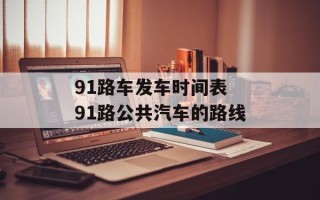 91路车发车时间表 91路公共汽车的路线