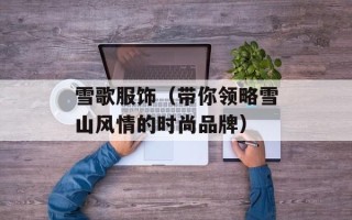 雪歌服饰（带你领略雪山风情的时尚品牌）