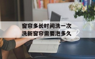 窗帘多长时间洗一次 洗新窗帘需要泡多久