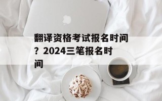 翻译资格考试报名时间？2024三笔报名时间