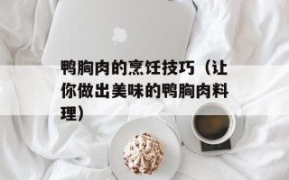 鸭胸肉的烹饪技巧（让你做出美味的鸭胸肉料理）
