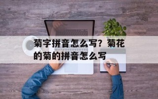 菊字拼音怎么写？菊花的菊的拼音怎么写
