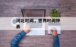 河北时间，世界时间钟表