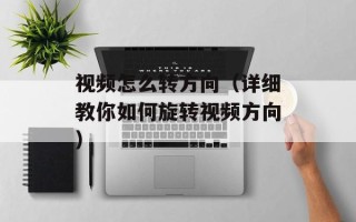 视频怎么转方向（详细教你如何旋转视频方向）