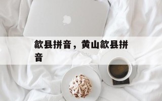 歙县拼音，黄山歙县拼音