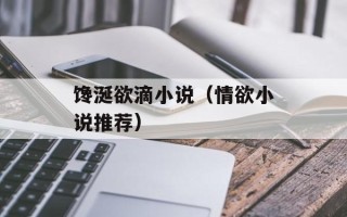 馋涎欲滴小说（情欲小说推荐）