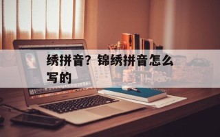绣拼音？锦绣拼音怎么写的