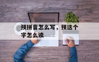 预拼音怎么写，预这个字怎么读
