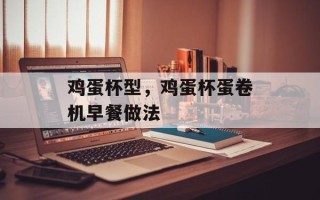 鸡蛋杯型，鸡蛋杯蛋卷机早餐做法
