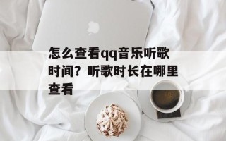 怎么查看qq音乐听歌时间？听歌时长在哪里查看