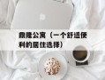 鼎隆公寓（一个舒适便利的居住选择）