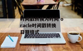 时间戳转换为时间 oracle时间戳转换日期格式