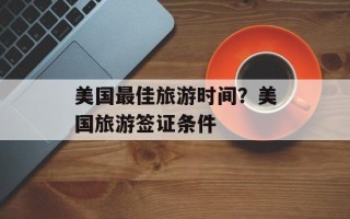 美国最佳旅游时间？美国旅游签证条件