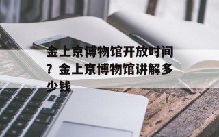 金上京博物馆开放时间？金上京博物馆讲解多少钱