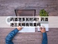 药酒泡多长时间？药酒泡三天喝有效果吗