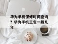 华为手机保修时间查询？华为手机三包一般几年