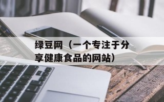 绿豆网（一个专注于分享健康食品的网站）