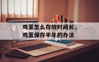 鸡蛋怎么存放时间长，鸡蛋保存半年的办法