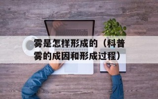 雾是怎样形成的（科普雾的成因和形成过程）