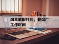 烟草放假时间，卷烟厂工作时间
