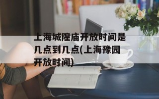 上海城隍庙开放时间是几点到几点(上海豫园开放时间)
