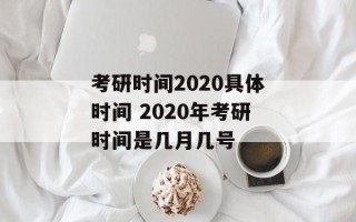 考研时间2020具体时间 2020年考研时间是几月几号