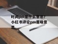 时间pm是什么意思？小红书评论pm是啥意思
