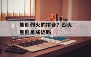 熊熊烈火的拼音？烈火熊熊是成语吗
