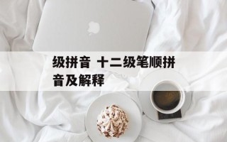 级拼音 十二级笔顺拼音及解释
