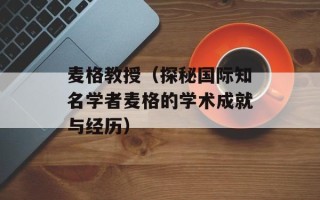 麦格教授（探秘国际知名学者麦格的学术成就与经历）