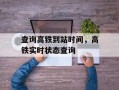 查询高铁到站时间，高铁实时状态查询