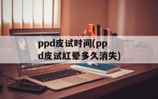 ppd皮试时间(ppd皮试红晕多久消失)