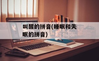 叫醒的拼音(睡眠和失眠的拼音)