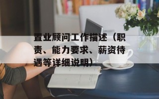 置业顾问工作描述（职责、能力要求、薪资待遇等详细说明）