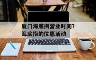 厦门海底捞营业时间？海底捞的优惠活动