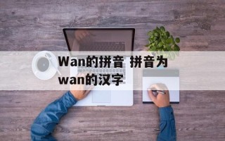 Wan的拼音 拼音为wan的汉字