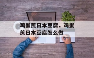 鸡蛋煎日本豆腐，鸡蛋煎日本豆腐怎么做