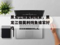 黑龙江得莫利炖鱼，黑龙江得莫利炖鱼谁家好吃
