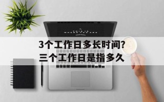 3个工作日多长时间？三个工作日是指多久