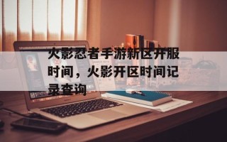 火影忍者手游新区开服时间，火影开区时间记录查询