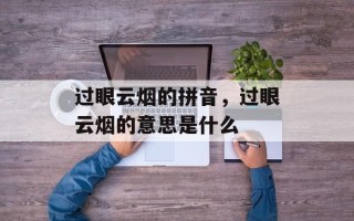 过眼云烟的拼音，过眼云烟的意思是什么