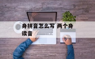 身拼音怎么写 两个身读音