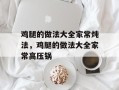 鸡腿的做法大全家常炖法，鸡腿的做法大全家常高压锅