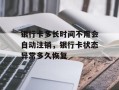 银行卡多长时间不用会自动注销，银行卡状态异常多久恢复