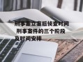 刑事案立案后侦查时间 刑事案件的三个阶段及时间安排