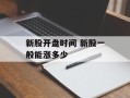 新股开盘时间 新股一般能涨多少