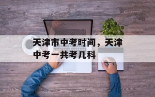 天津市中考时间，天津中考一共考几科