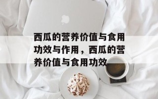 西瓜的营养价值与食用功效与作用，西瓜的营养价值与食用功效