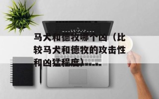 马犬和德牧哪个凶（比较马犬和德牧的攻击性和凶猛程度）