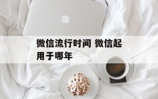 微信流行时间 微信起用于哪年